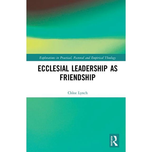 Explorations in Practical, Pastoral and Ecclesial Leadership as Friendship, (Hardcover)