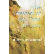 Explorations of Love The Greatest of Any Time to Love If love is just a dream, Paperback
