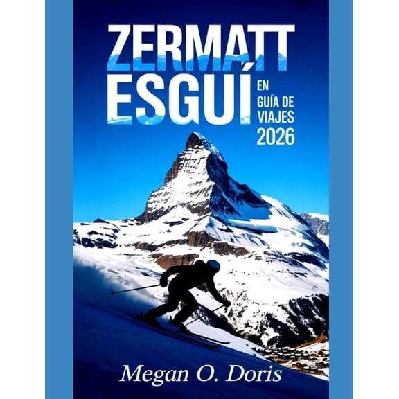 Explore Plus Zermatt Esqu En Gua De Viajes 2026: Consejos completos de expertos, rutas de esqu, tesoros ocultos y aventuras alpina, Book 51, (Paperback)