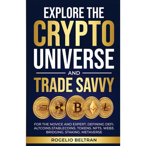 Explore the Crypto Universe and Trade Savvy: For the Novice and Expert. Defining Defi. Altcoins.Stablecoins. Tokens. Nft, (Paperback)