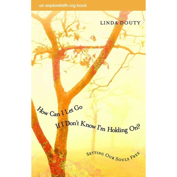 Explorefaith.Org How Can I Let Go If I Don't Know I'm Holding On?: Setting Our Souls Free, (Paperback)