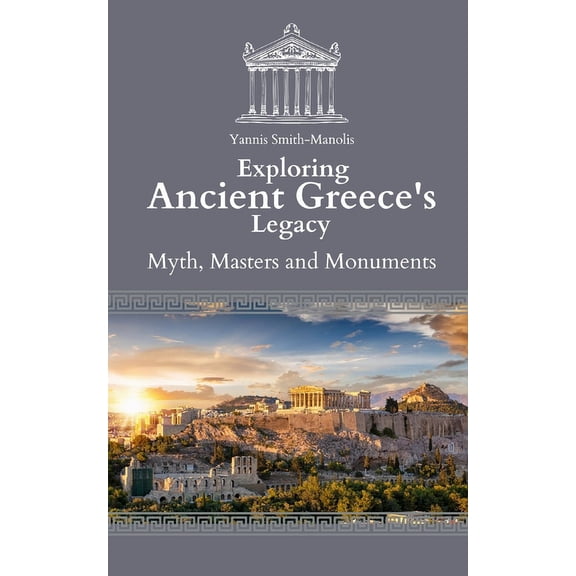 Exploring Ancient Greece's Legacy: Myths, Masters, and Monuments, (Paperback)