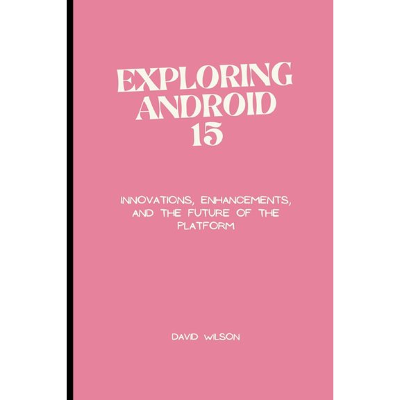 Exploring Android 15: Innovations, Enhancements, and the Future of the Platform (Paperback)