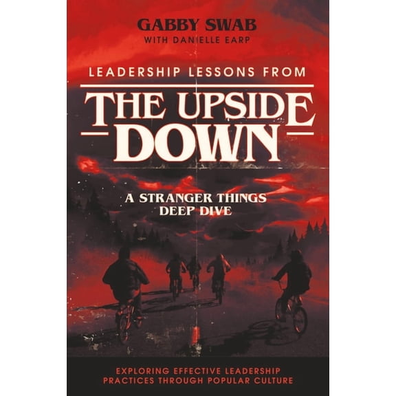 Exploring Effective Leadership Practices Leadership Lessons from the Upside Down: A Stranger Things Deep Dive, (Paperback)