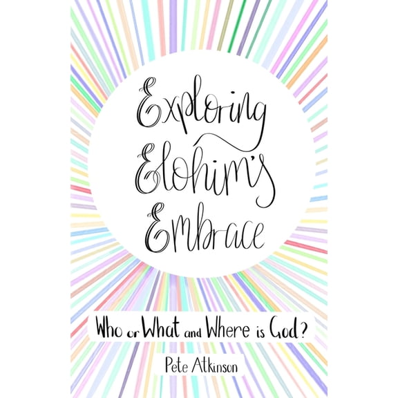 Exploring Elohim's Embrace: Who or What and Where is God?, (Paperback)