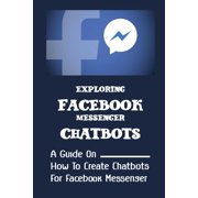 Exploring Facebook Messenger Chatbots A Guide On How To Create Chatbots For Facebook Messenger Payment Processing Paperback