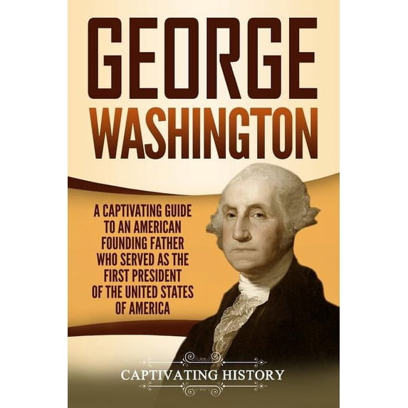 Exploring the Founding Fathers: George Washington: A Captivating Guide to an American Founding Father Who Served as the First President of the United States of America (Paperback)