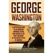 Exploring the Founding Fathers George Washington A Captivating Guide to an American Founding Father Who Served as the First President of the United States of America Paperback