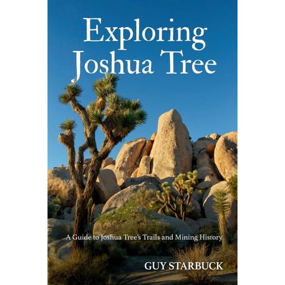 Exploring Joshua Tree: A Guide to Joshua Tree's Trails and Mining History, (Paperback)