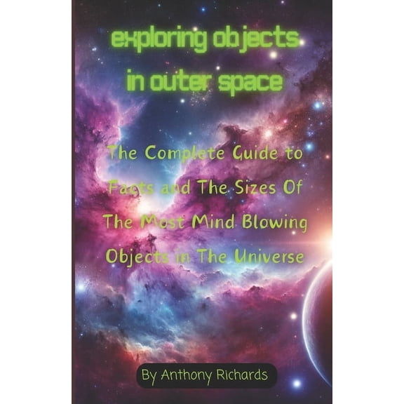 Exploring Objects in Outer Space: The Complete Guide to Facts and The Sizes Of The Most Mind Blowing Objects in The Universe (Paperback)