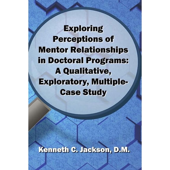 Exploring Perceptions of Mentor Relationships in Doctoral Programs: A Qualitative Exploratory Multiple-Case Study