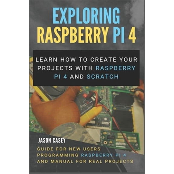 Exploring Raspberry Pi 4: Learn how to create your projects with Raspberry Pi 4 and Scratch, Guide (Paperback) by Jason Casey