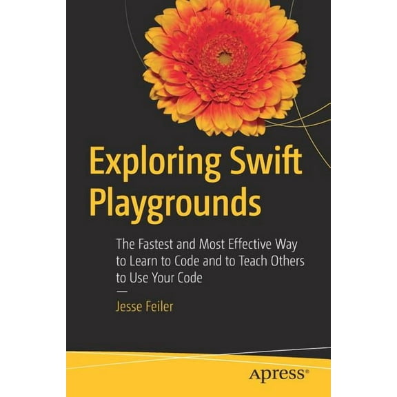 Exploring Swift Playgrounds: The Fastest and Most Effective Way to Learn to Code and to Teach Others to Use Your Code, (Paperback)