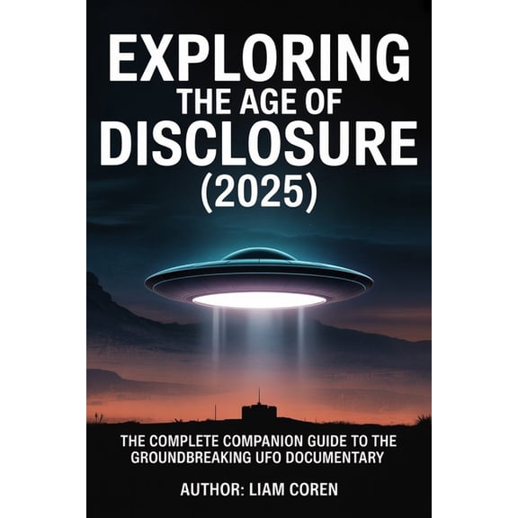 Exploring The Age of Disclosure (2025): The Complete Companion Guide to the Groundbreaking UFO Documentary, (Paperback)