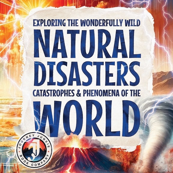 Exploring the Wonderfully Wild Natural Disasters, Catastrophes, and Phenomena of the World: Beautifully Illustrated Educational Insights into the Earth's Forces, Including Volcanoes, Tornadoes, Earthq