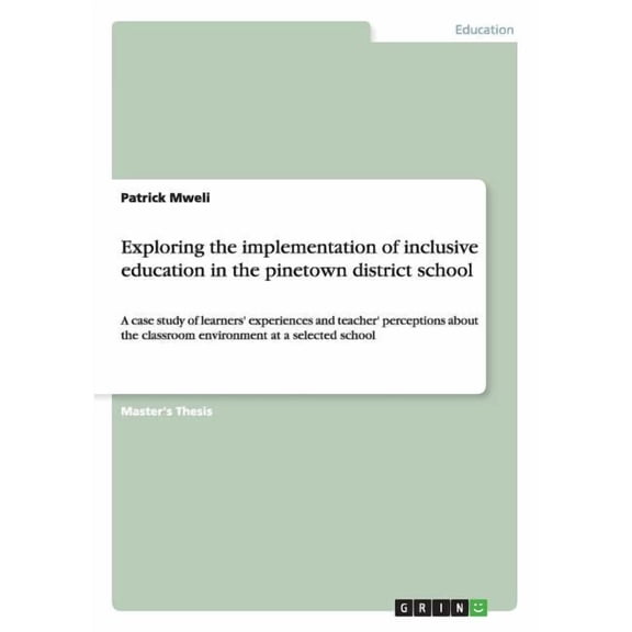 Exploring the implementation of inclusive education in the pinetown district school : A case study of learners' experiences and teacher' perceptions about the classroom environment at a selected school (Paperback)