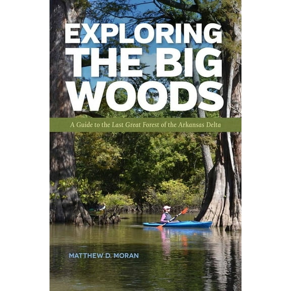 Exploring the Big Woods : A Guide to the Last Great Forest of the Arkansas Delta (Paperback)