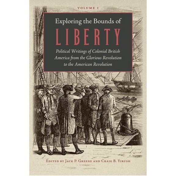Exploring the Bounds of Liberty: Political Writings of Colonial British America from the Glorious Revolution to the American Revolution (Hardcover)