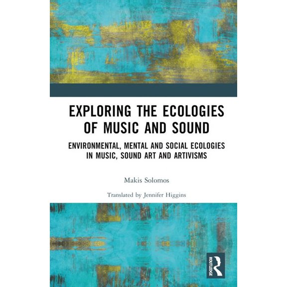 Exploring the Ecologies of Music and Sound: Environmental, Mental and Social Ecologies in Music, Sound Art and Artivisms, (Hardcover)
