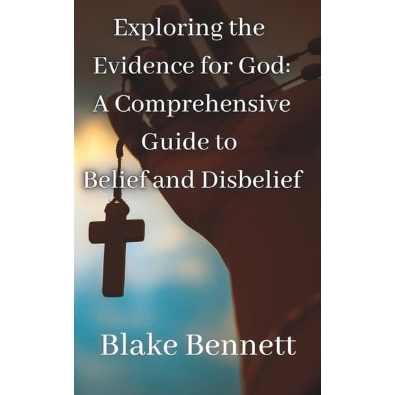 Exploring the Evidence for God : A Comprehensive Guide to Belief and Disbelief (Paperback)