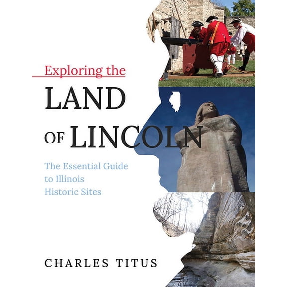 Exploring the Land of Lincoln: The Essential Guide to Illinois Historic Sites, (Hardcover)