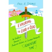 Exploring the Land of Ooo An Unofficial Overview and Production History of Cartoon Networks Adventure Time, Hardcover