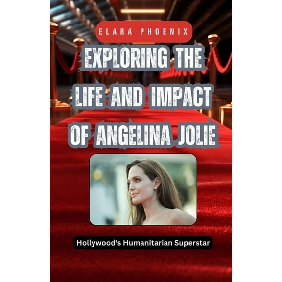 Exploring the Life and Impact of Angelina Jolie: Hollywood's Humanitarian Superstar, (Paperback)