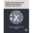 thumbnail image 1 of Exploring the Unseen: Case Studies on Rare Primary Fallopian Tube Cancer, (Paperback), 1 of 1