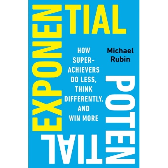 Exponential Potential: How Superachievers Do Less, Think Differently, and Win More, (Hardcover)