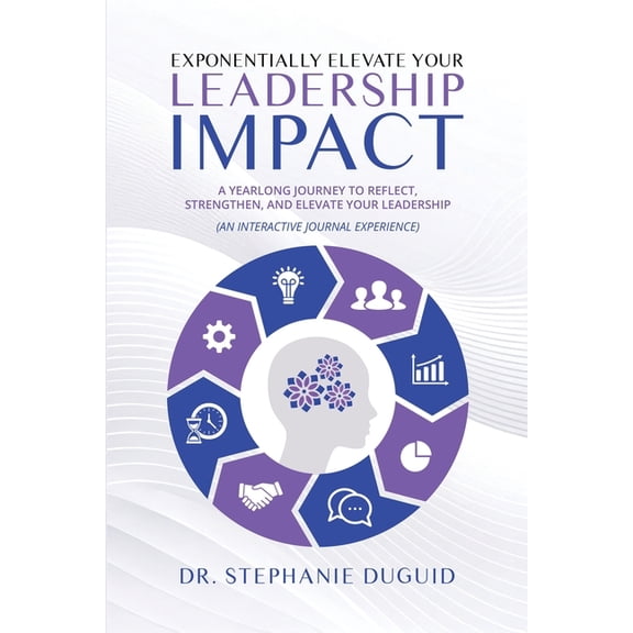 Exponentially Elevate Your Leadership Impact: A Yearlong Journey to Reflect, Strengthen, and Elevate Your Leadership: An, (Paperback)