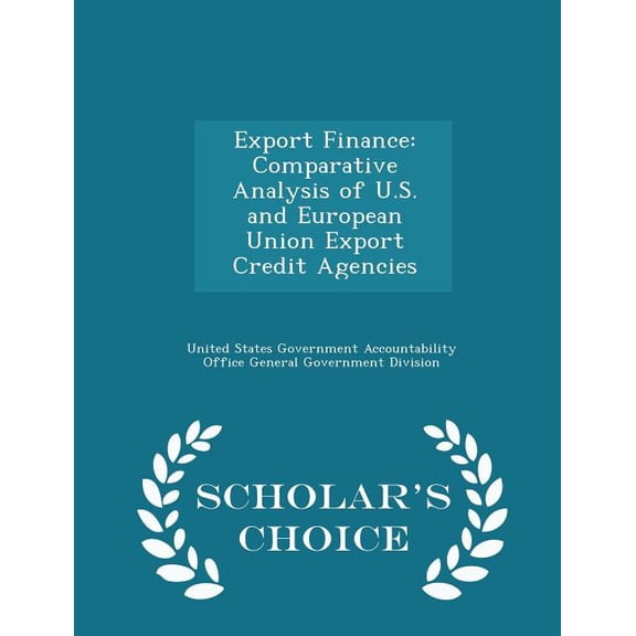 Export Finance: Comparative Analysis of U.S. and European Union Export Credit Agencies - Scholar's Choice Edition