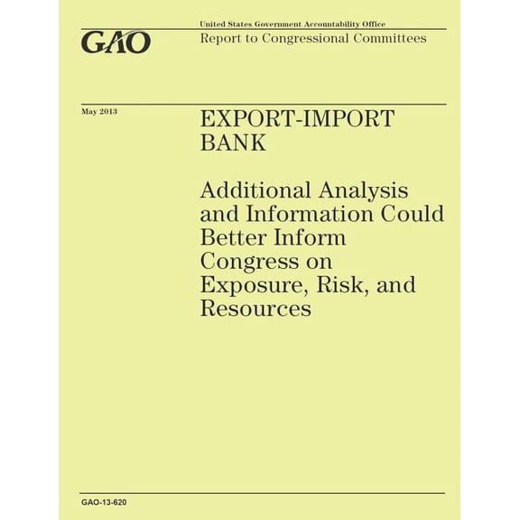 Export-Import Bank: Additional Analysis and Information Could Better Inform Congress on Exposure, Risk, and Resources (Paperback)