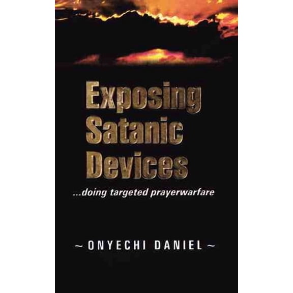 Exposing Satanic Devices: Doing Targeted Prayer Warfare (Paperback) by Onyechi Daniel