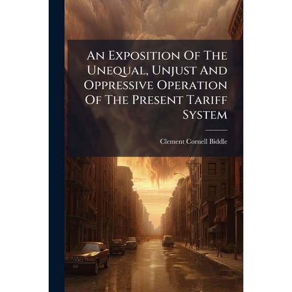 An Exposition Of The Unequal, Unjust And Oppressive Operation Of The Present Tariff System : In Relation To Iron, Wool, Hemp, Paper, And The Manufactures Thereof. Compiled In Obedience To Instructions From The Select Committee, Appointed By The Free (Paperback)