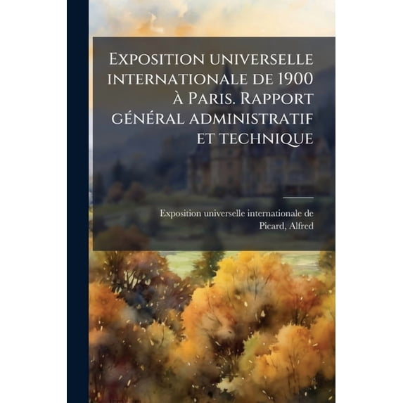 Exposition universelle internationale de 1900 Ã Paris. Rapport gÃ(c)nÃ(c)ral administratif et technique, (Paperback)