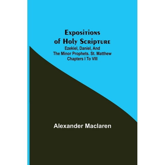 Expositions of Holy Scripture; Ezekiel, Daniel, and the Minor Prophets. St. Matthew Chapters I to VIII, (Paperback)