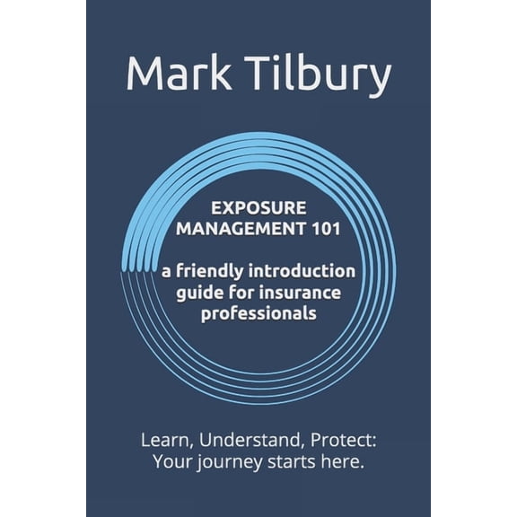 Exposure Management 101: A Friendly Introduction Guide for Insurance Professionals: Learn, Understand, Protect: Your jou, (Paperback)