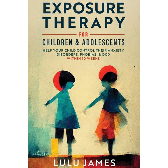 Exposure Therapy For Children and Adolescents: Help Your Child Control Their Anxiety Disorders, Phobias, And OCD within , (Paperback)