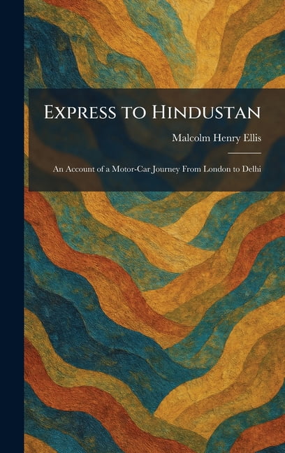 Express to Hindustan: An Account of a Motor-Car Journey From London to Delhi, (Hardcover)