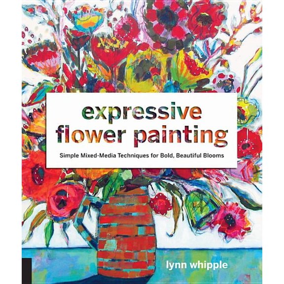 Expressive Flower Painting: Simple Mixed Media Techniques for Bold Beautiful Blooms, (Paperback)