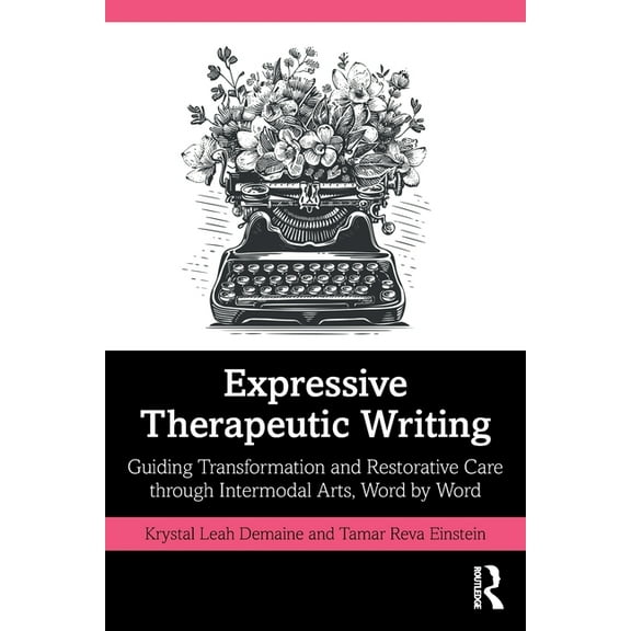 Expressive Therapeutic Writing: Guiding Transformation and Restorative Care Through Intermodal Arts, Word by Word, (Paperback)