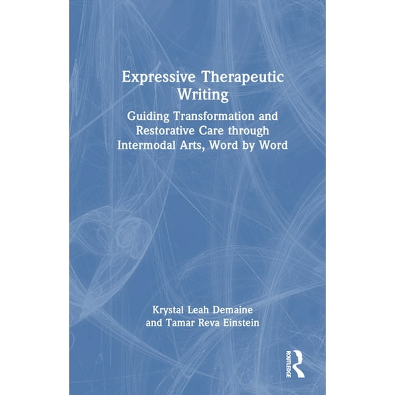 Expressive Therapeutic Writing: Guiding Transformation and Restorative Care through Intermodal Arts, Word by Word, (Hardcover)