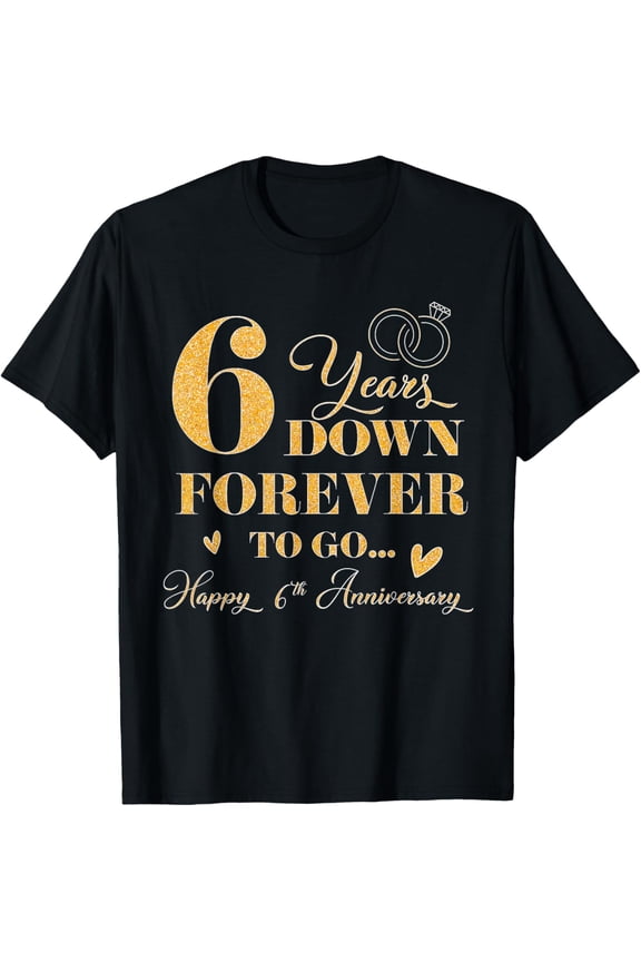 Exquisite and comfortable-6 Year Down Forever To Go Happy 6th Anniversary For Couple T-Shirt