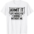 thumbnail image 1 of Exquisite and comfortable-Admit It Life Would Be Boring Without Me Funny Saying T-Shirt, 1 of 4