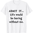 thumbnail image 1 of Exquisite and comfortable-Admit It Life Would Be Boring Without Me T-Shirt T-Shirt, 1 of 4