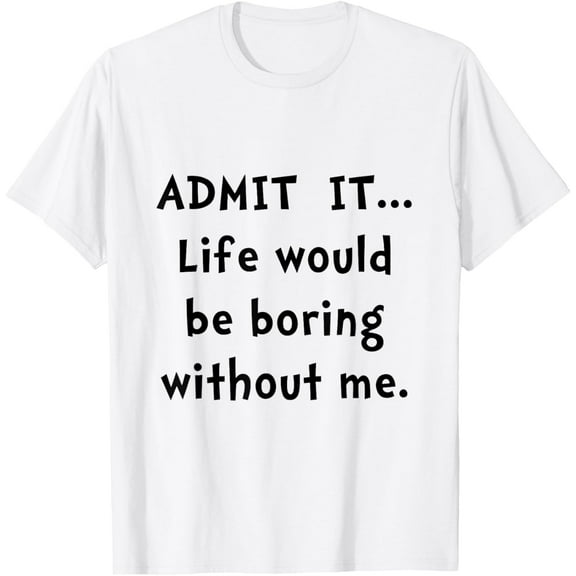 Exquisite and comfortable-Admit It Life Would Be Boring Without Me T-Shirt T-Shirt