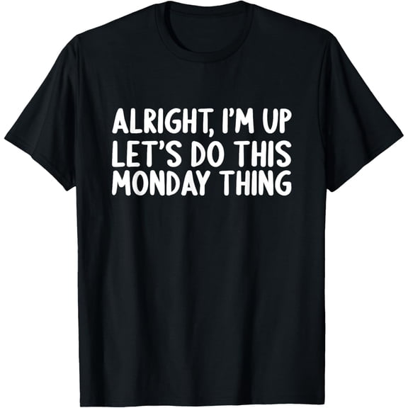 Exquisite and comfortable-Alright, I'm up let's do this Monday thing Funny T-Shirt