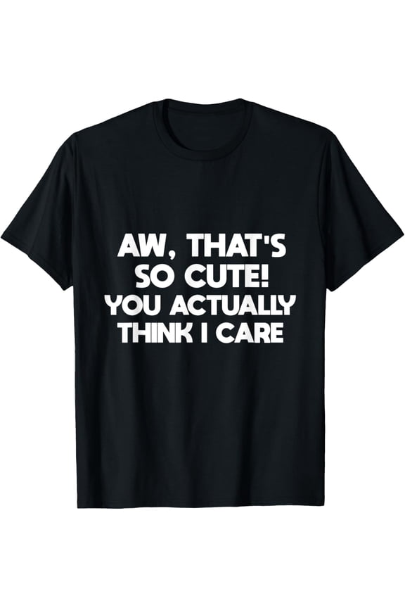 Exquisite and comfortable-Aw, That's So Cute! You Actually Think I Care Funny T-Shirt