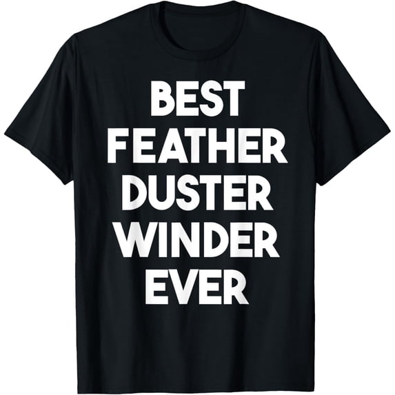 Exquisite and comfortable- Best Feather Duster Winder Ever T-Shirt