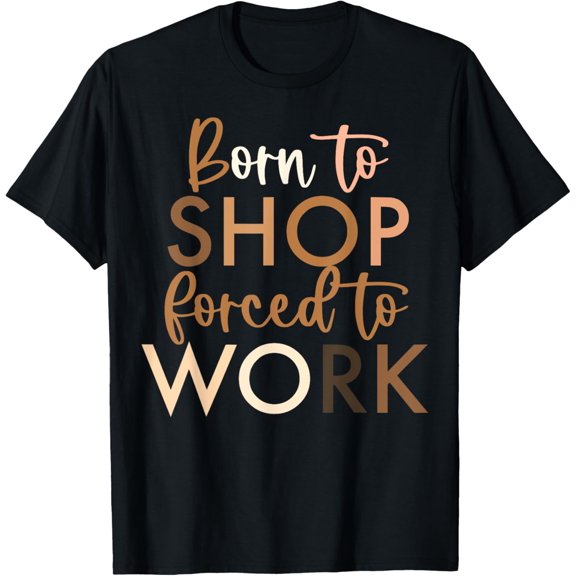 Exquisite and comfortable-Born To Shop Forced To Work T-Shirt